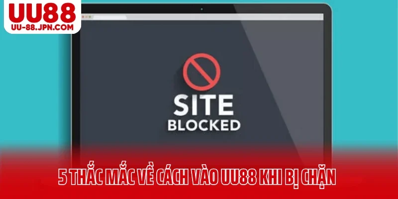 5 thắc mắc về cách vào UU88 khi bị chặn