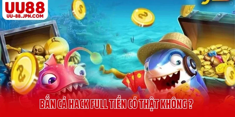 Bắn Cá Hack Full Tiền Có Thật Không Hay Chỉ Là Chiêu Trò?