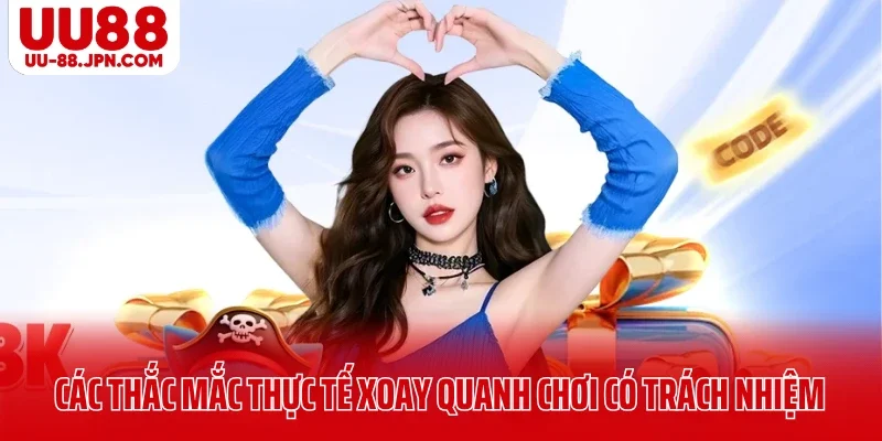 Các thắc mắc thực tế xoay quanh chơi có trách nhiệm 