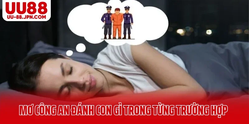 Chi tiết mơ thấy công an đánh con gì trong từng trường hợp