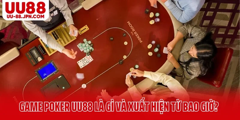 Game Poker UU88 là gì và xuất hiện từ bao giờ?