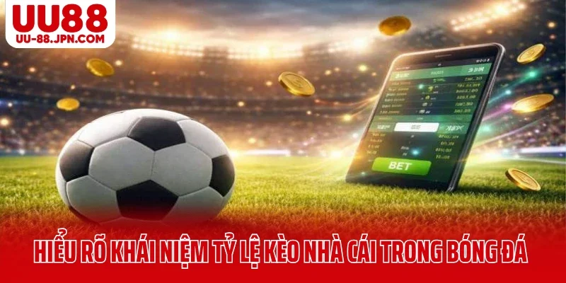 Hiểu rõ khái niệm tỷ lệ kèo nhà cái trong bóng đá