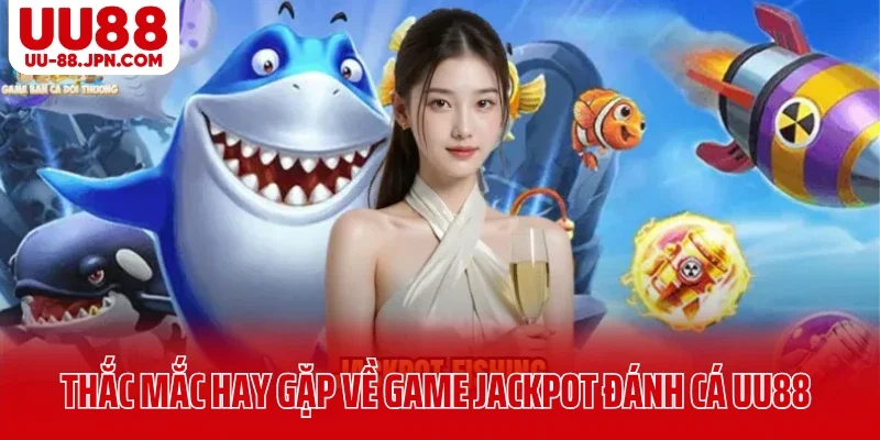 Thắc mắc hay gặp về game jackpot đánh cá UU88