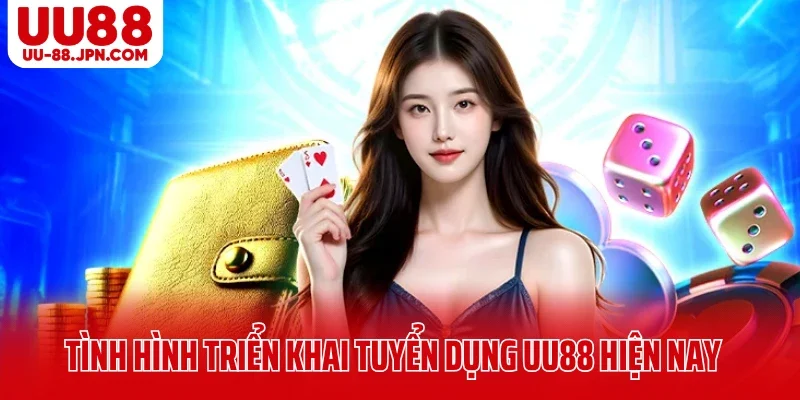 Tình hình triển khai tuyển dụng UU88 hiện nay 