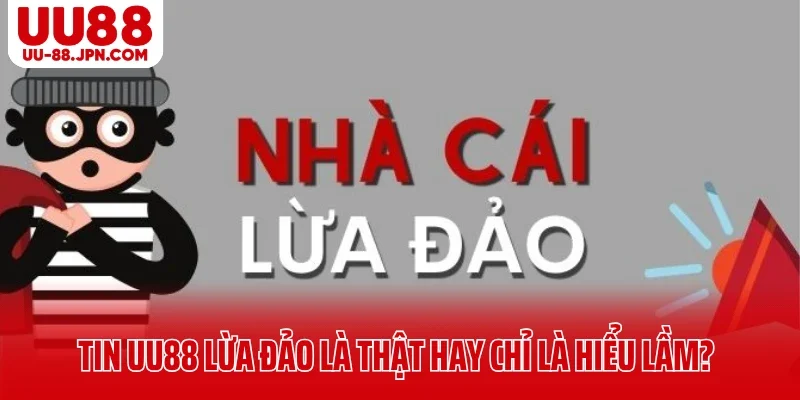 Tin UU88 Lừa Đảo Là Thật Hay Chỉ Là Hiểu Lầm Từ Người Chơi