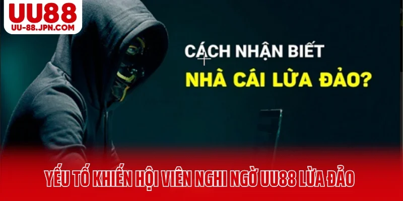 Yếu tố khiến hội viên nghi ngờ UU88 lừa đảo
